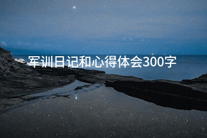 军训日记和心得体会300字15篇(图1)